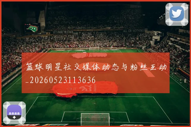 篮球明星社交媒体动态与粉丝互动_20260523113636