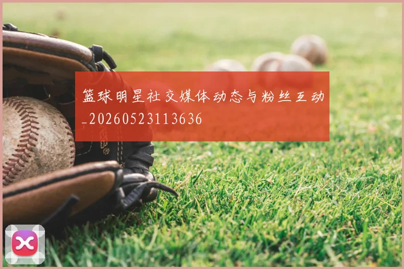 篮球明星社交媒体动态与粉丝互动_20260523113636